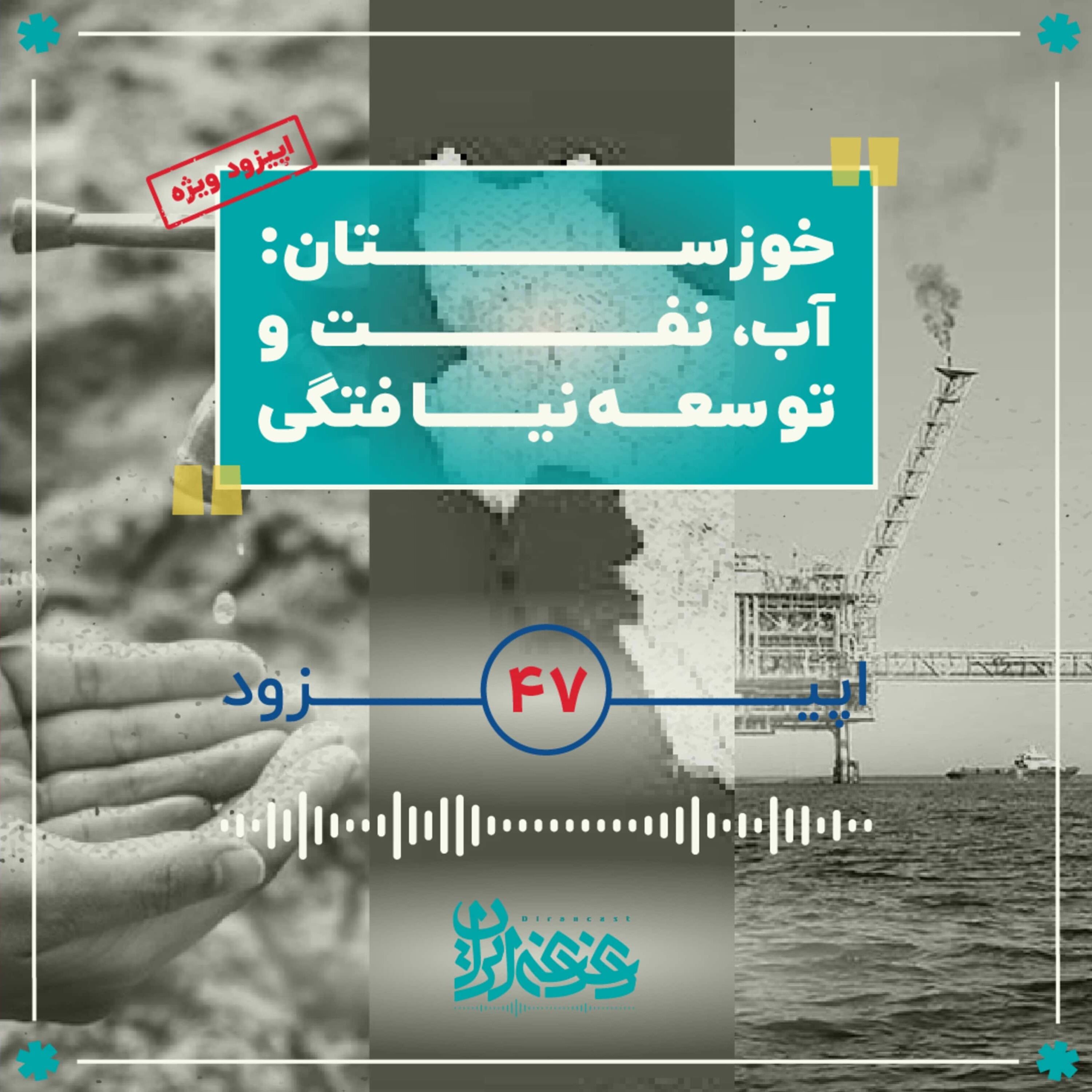 اپیزود چهل‌وهفت - خوزستان: آب، نفت و توسعه‌نیافتگی